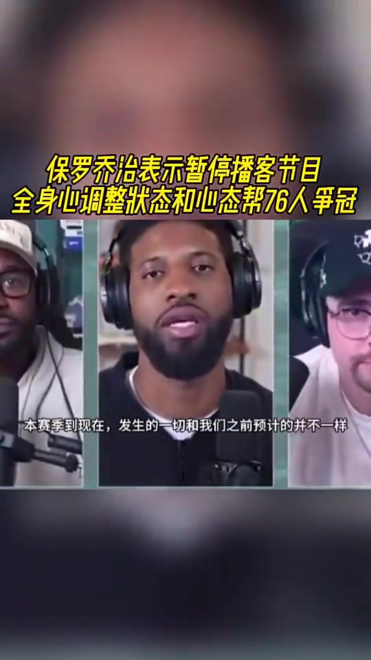 如今賽季報(bào)銷喬治此前暫停播客全身心調(diào)整狀態(tài)助76人奪冠