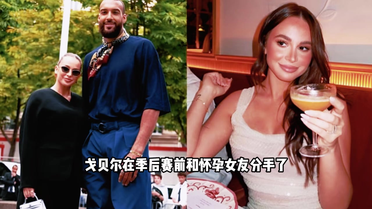 戈貝爾與孕期女友分手風波女友帶娃搬走內幕震驚籃球圈